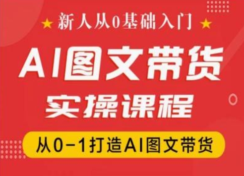 新人从0基础入门,抖音AI图文带货实操课程,从0-1打造AI图文带货-风淘社