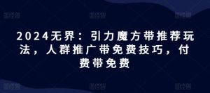 2024无界：引力魔方带推荐玩法，人群推广带免费技巧，付费带免费-风淘社