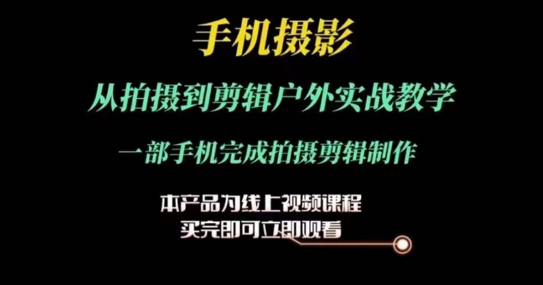 运镜剪辑实操课，手机摄影从拍摄到剪辑户外实战教学，一部手机完成拍摄剪辑制作-风淘社