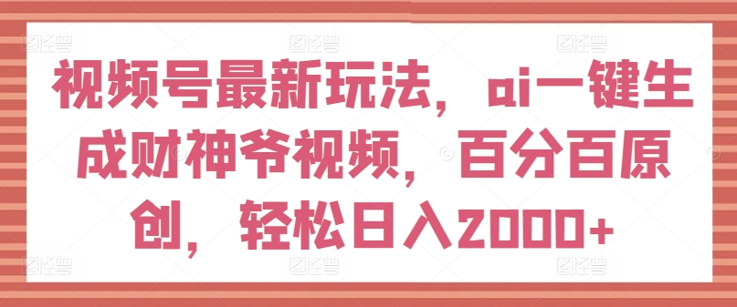 视频号最新玩法,ai一键生成财神爷视频,百分百原创,轻松日入2000+【揭秘】-风淘社
