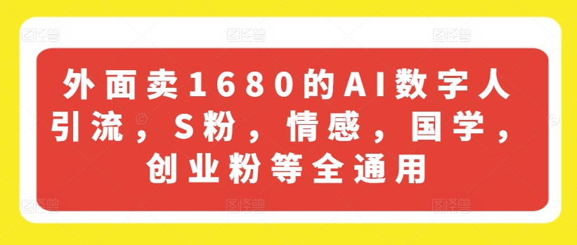 外面卖1680的AI数字人引流，S粉，情感，国学，创业粉等全通用-风淘社