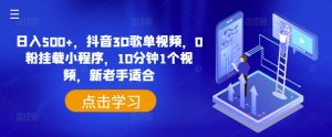 日入500+,抖音3D歌单视频,0粉挂载小程序,10分钟1个视频,新老手适合【揭秘】-风淘社