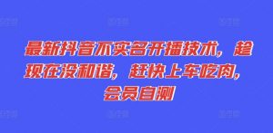 最新抖音不实名开播技术，趁现在没和谐，赶快上车吃肉，会员自测-风淘社