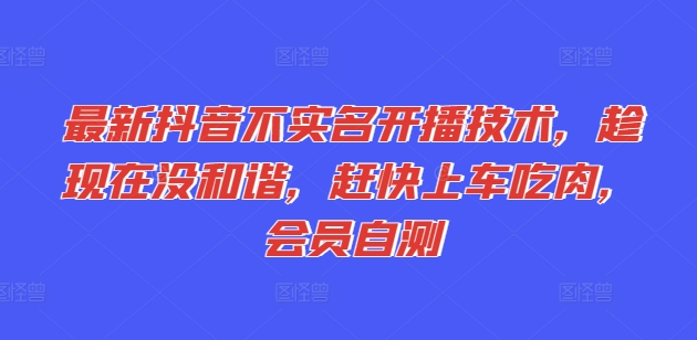 最新抖音不实名开播技术,趁现在没和谐,赶快上车吃肉,会员自测-风淘社