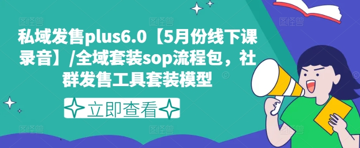 私域发售plus6.0【5月份线下课录音】/全域套装sop流程包,社群发售工具套装模型-风淘社