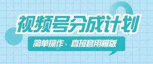视频号分成计划新玩法，简单操作，直接着用模版，几分钟做好一个作品-风淘社