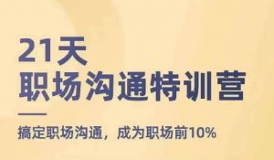21天职场沟通特训营，搞定职场沟通，成为职场前10%-风淘社