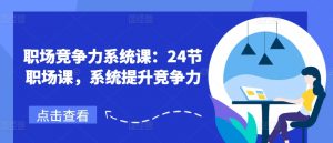 职场竞争力系统课:24节职场课,系统提升竞争力-风淘社