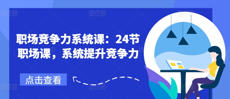 职场竞争力系统课:24节职场课,系统提升竞争力-风淘社
