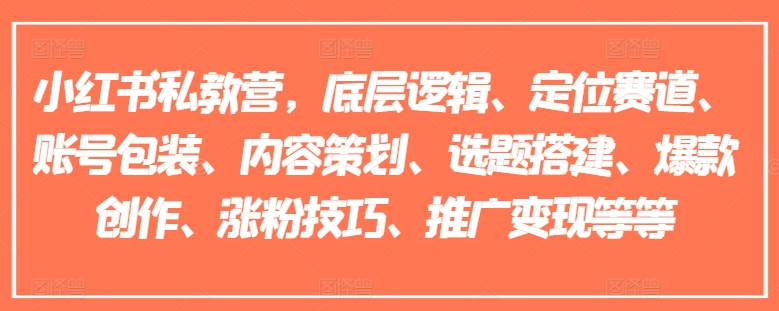 小红书私教营,底层逻辑、定位赛道、账号包装、内容策划、选题搭建、爆款创作、涨粉技巧、推广变现等等-风淘社