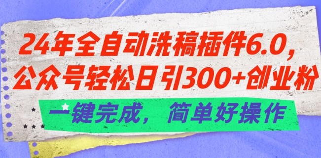 24年全自动洗稿插件6.0.公众号轻松日引300+创业粉,一键完成,简单好操作【揭秘】-风淘社