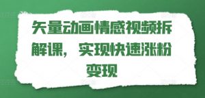 矢量动画情感视频拆解课，实现快速涨粉变现-风淘社