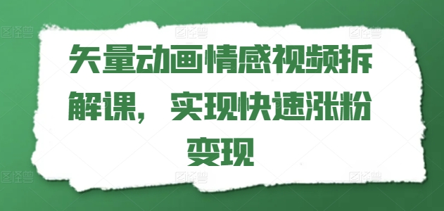 矢量动画情感视频拆解课，实现快速涨粉变现-风淘社