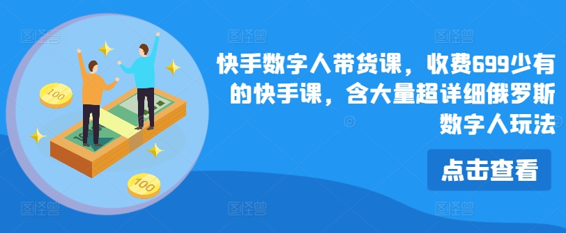 快手数字人带货课,收费699少有的快手课,含大量超详细俄罗斯数字人玩法-风淘社