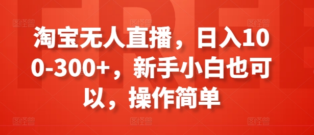 淘宝无人直播,日入100-300+,新手小白也可以,操作简单-风淘社