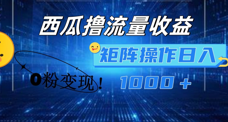 西瓜视频撸流量,简单上手,0粉变现矩阵操作,日入1000+【揭秘】-风淘社