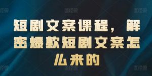 短剧文案课程，解密爆款短剧文案怎么来的-风淘社