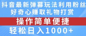 抖音弹幕最新玩法，利用粉丝好奇心赚取礼物打赏，轻松日入1000+-风淘社