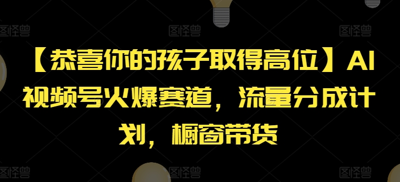 【恭喜你的孩子取得高位】AI视频号火爆赛道,流量分成计划,橱窗带货【揭秘】-风淘社