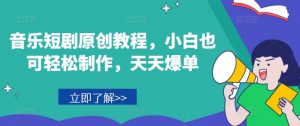 音乐短剧原创教程，小白也可轻松制作，天天爆单-风淘社