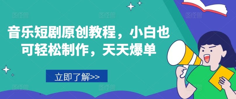 音乐短剧原创教程,小白也可轻松制作,天天爆单-风淘社