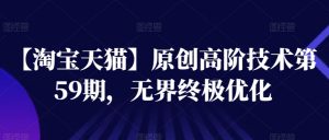 【淘宝天猫】原创高阶技术第59期,无界终极优化-风淘社