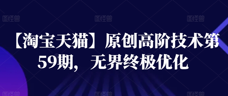 【淘宝天猫】原创高阶技术第59期,无界终极优化-风淘社