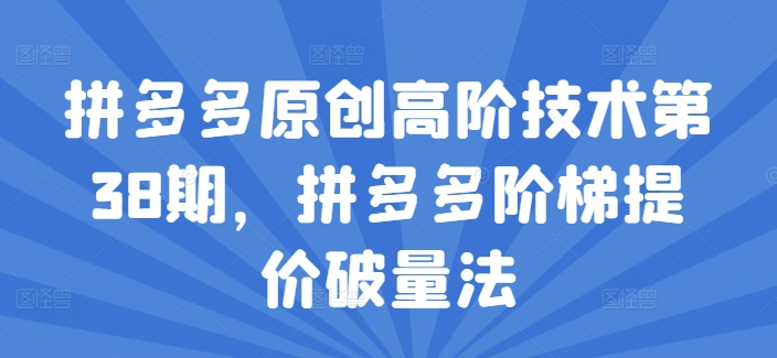 拼多多原创高阶技术第38期,拼多多阶梯提价破量法-风淘社
