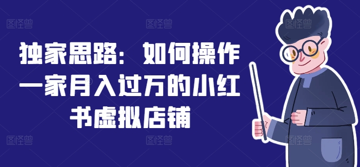 独家思路:如何操作一家月入过万的小红书虚拟店铺-风淘社