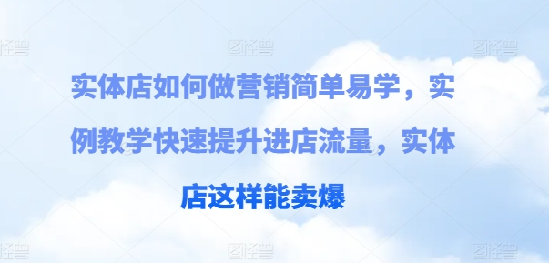 实体店如何做营销简单易学,实例教学快速提升进店流量,实体店这样能卖爆-风淘社