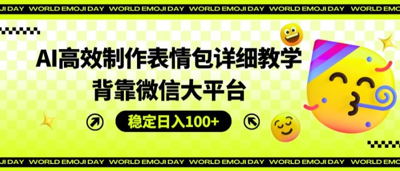 AI高效制作表情包详细教学，背靠微信大平台，稳定日入100+【揭秘】-风淘社