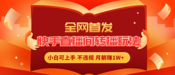 全网首发,快手直播间转播玩法简单躺赚,真正的全无人直播,小白轻松上手月入1W+【揭秘】-风淘社