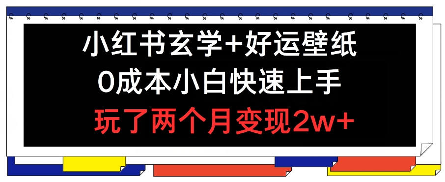小红书玄学+好运壁纸玩法,0成本小白快速上手,玩了两个月变现2w+ 【揭秘】-风淘社