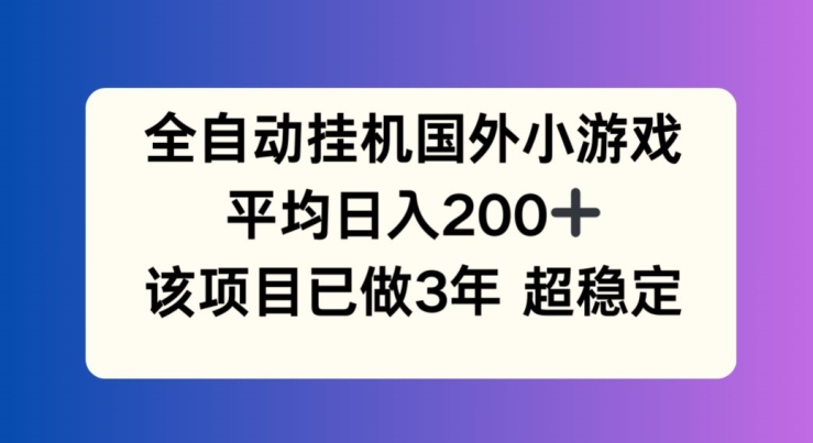 全自动挂机国外小游戏，平均日入200+，此项目已经做了3年 稳定持久【揭秘】-风淘社