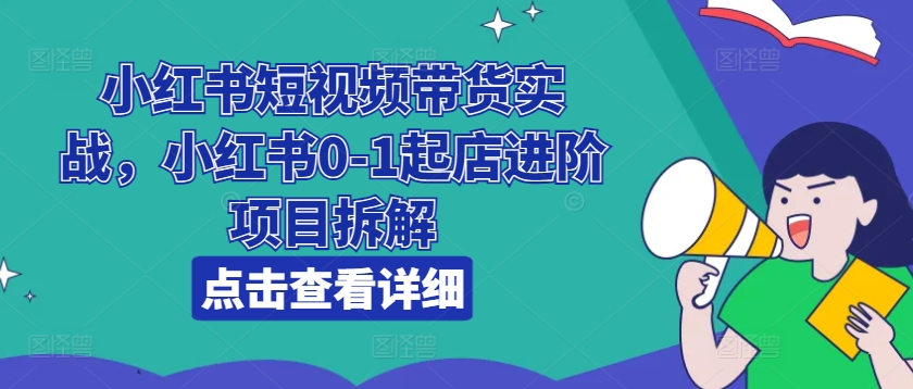 小红书短视频带货实战,小红书0-1起店进阶项目拆解-风淘社