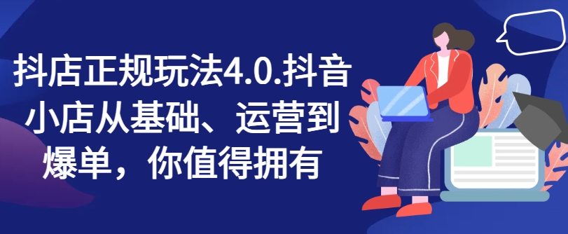 抖店正规玩法4.0,抖音小店从基础、运营到爆单,你值得拥有-风淘社