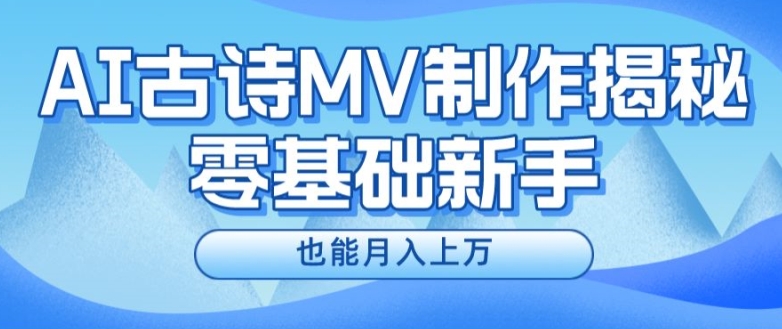 新手必看,利用AI制作古诗MV,快速实现月入上万【揭秘】-风淘社