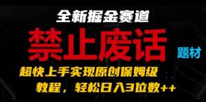 全新掘金赛道,禁止废话题材,超快上手实现原创保姆级教程,轻松日入3位数【揭秘】-风淘社