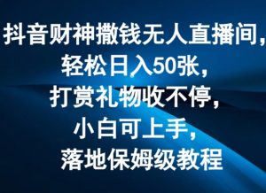 抖音财神撒钱无人直播间轻松日入50张，打赏礼物收不停，小白可上手，落地保姆级教程【揭秘】-风淘社