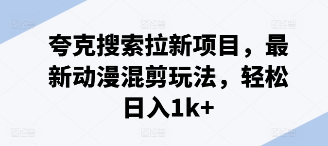 夸克搜索拉新项目，最新动漫混剪玩法，轻松日入1k+-风淘社