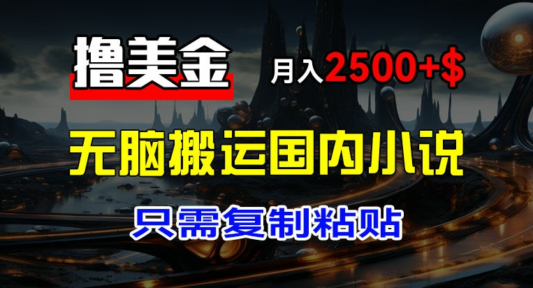 最新撸美金项目,搬运国内小说爽文,只需复制粘贴,稿费月入2500+美金,新手也能快速上手【揭秘】-风淘社