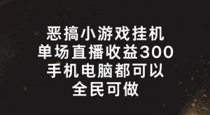 恶搞小游戏挂机,单场直播300+,全民可操作【揭秘】-风淘社