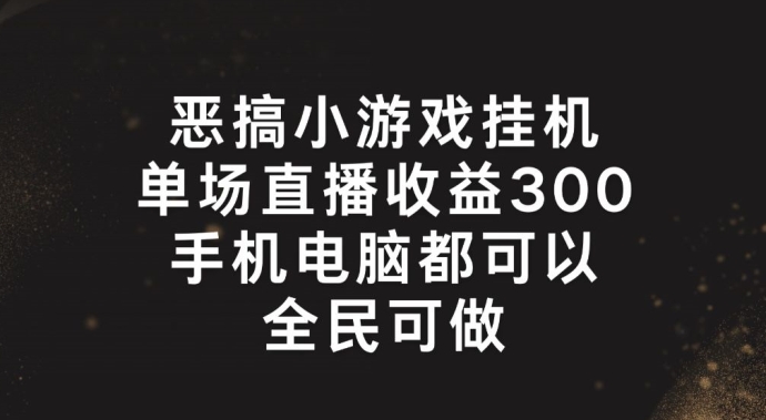 恶搞小游戏挂机,单场直播300+,全民可操作【揭秘】-风淘社