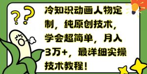 冷知识动画人物定制,纯原创技术,学会超简单,月入3万+,最详细实操技术教程【揭秘】-风淘社
