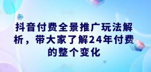 抖音付费全景推广玩法解析,带大家了解24年付费的整个变化-风淘社