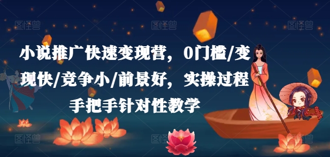 小说推广快速变现营,0门槛/变现快/竞争小/前景好,实操过程手把手针对性教学-风淘社