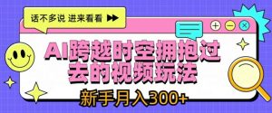 AI跨越时空拥抱过去的视频玩法,新手月入3000+【揭秘】-风淘社