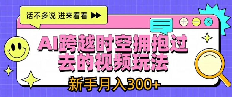 AI跨越时空拥抱过去的视频玩法,新手月入3000+【揭秘】-风淘社