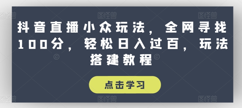 抖音直播小众玩法，全网寻找100分，轻松日入过百，玩法搭建教程【揭秘】-风淘社