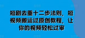 短剧去重十二步法则,短视频搬运过原创教程,让你的视频轻松过审-风淘社